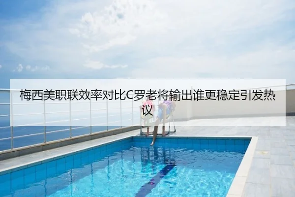 梅西美职联效率对比C罗老将输出谁更稳定引发热议